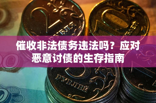 济南催收非法债务违法吗？应对恶意讨债的生存指南