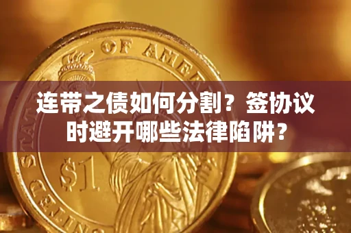 济南连带之债如何分割？签协议时避开哪些法律陷阱？