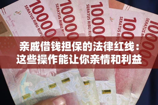 济南亲戚借钱担保的法律红线：这些操作能让你亲情和利益两不误