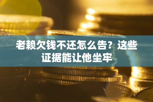 济南老赖欠钱不还怎么告？这些证据能让他坐牢