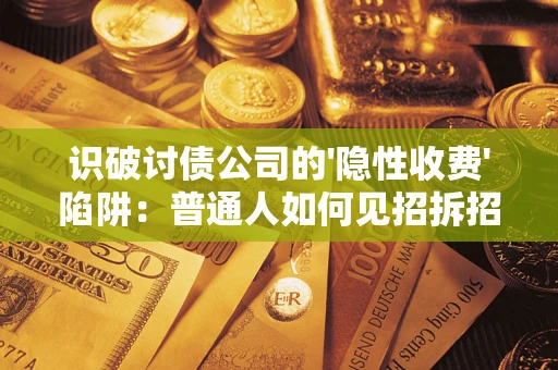 济南识破讨债公司的'隐性收费'陷阱：普通人如何见招拆招？