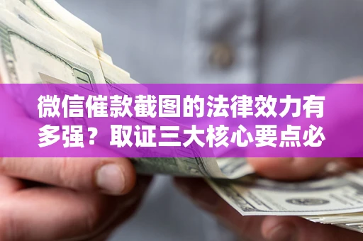 济南微信催款截图的法律效力有多强？取证三大核心要点必须知道！