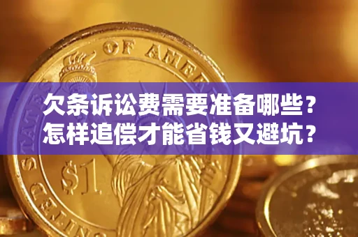 济南欠条诉讼费需要准备哪些？怎样追偿才能省钱又避坑？