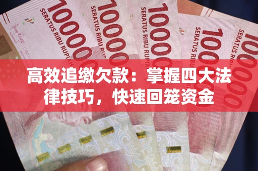济南高效追缴欠款：掌握四大法律技巧，快速回笼资金