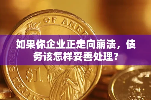 济南如果你企业正走向崩溃，债务该怎样妥善处理？