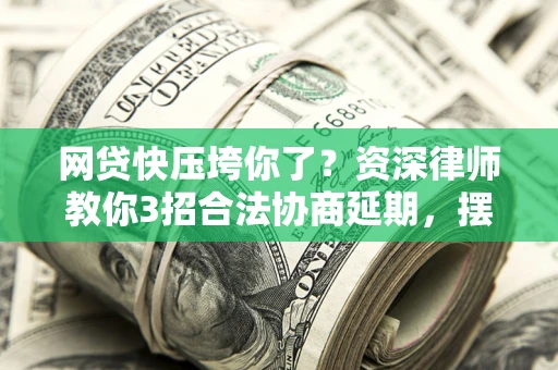 济南网贷快压垮你了？资深律师教你3招合法协商延期，摆脱暴力催收！