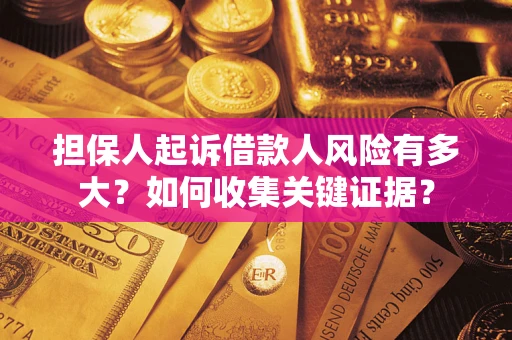 济南担保人起诉借款人风险有多大？如何收集关键证据？