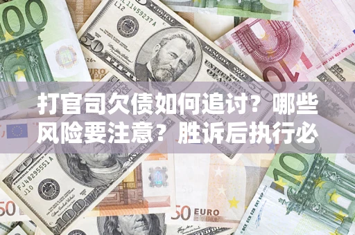 济南打官司欠债如何追讨？哪些风险要注意？胜诉后执行必看！