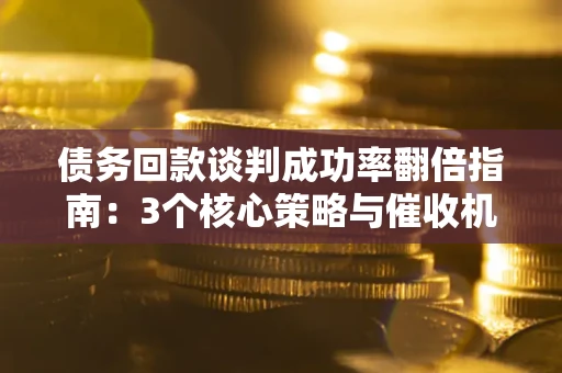 济南债务回款谈判成功率翻倍指南：3个核心策略与催收机构避坑法则