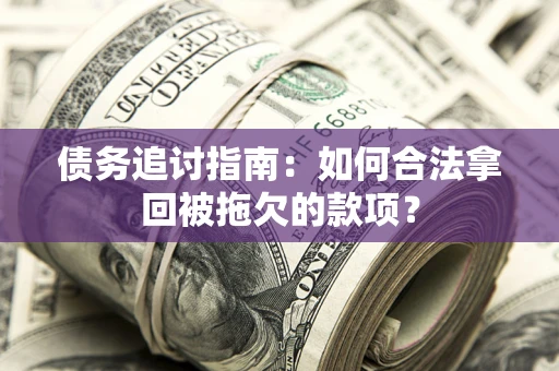 济南债务追讨指南：如何合法拿回被拖欠的款项？