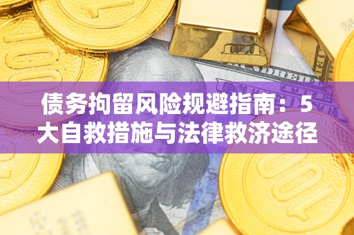 济南债务拘留风险规避指南：5大自救措施与法律救济途径