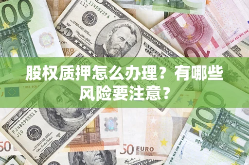 济南股权质押怎么办理？有哪些风险要注意？