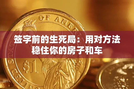 济南签字前的生死局：用对方法稳住你的房子和车