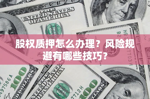 济南股权质押怎么办理？风险规避有哪些技巧？