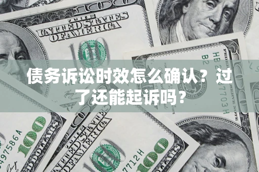 济南债务诉讼时效怎么确认？过了还能起诉吗？