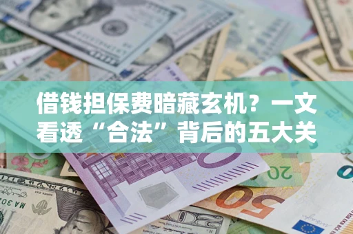 济南借钱担保费暗藏玄机？一文看透“合法”背后的五大关键陷阱