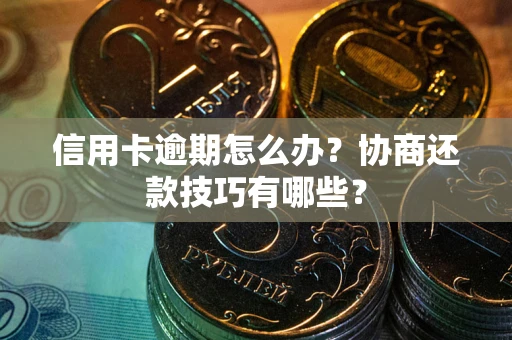济南信用卡逾期怎么办？协商还款技巧有哪些？