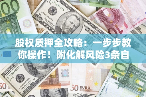 济南股权质押全攻略：一步步教你操作！附化解风险3条自救法则
