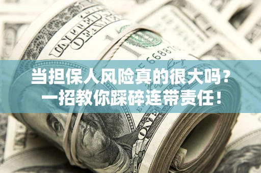 济南当担保人风险真的很大吗？一招教你踩碎连带责任！