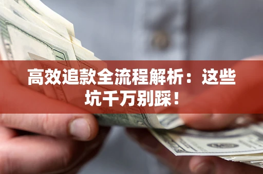 济南高效追款全流程解析：这些坑千万别踩！