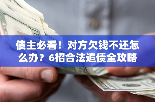 济南债主必看！对方欠钱不还怎么办？6招合法追债全攻略