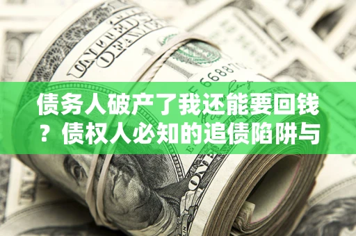 济南债务人破产了我还能要回钱？债权人必知的追债陷阱与破局之道
