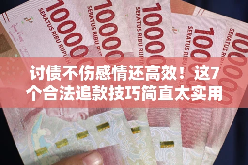 济南讨债不伤感情还高效！这7个合法追款技巧简直太实用