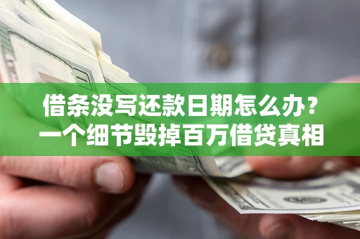 济南借条没写还款日期怎么办？一个细节毁掉百万借贷真相