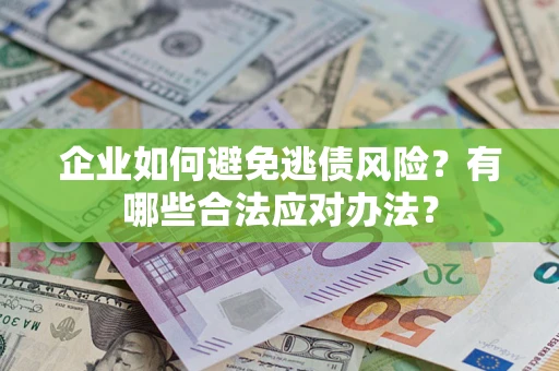 济南企业如何避免逃债风险？有哪些合法应对办法？