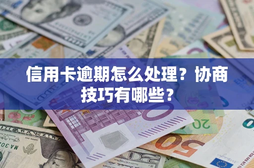 济南信用卡逾期怎么处理？协商技巧有哪些？