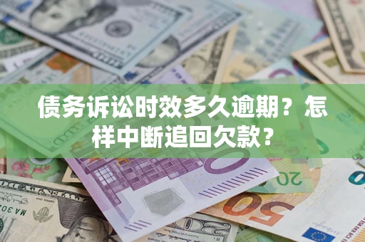 济南债务诉讼时效多久逾期？怎样中断追回欠款？