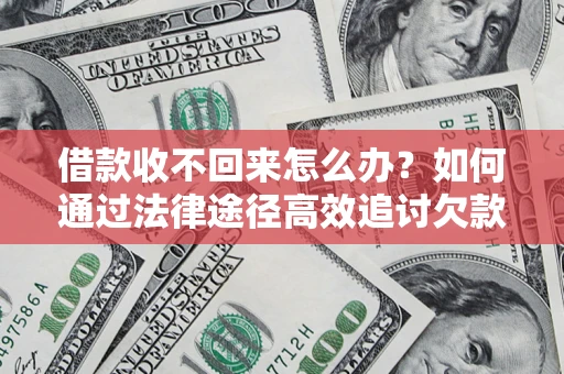济南借款收不回来怎么办?如何通过法律途径高效追讨欠款? 济南借款收不回来怎么办?如何通过法律途径高效追讨欠款?