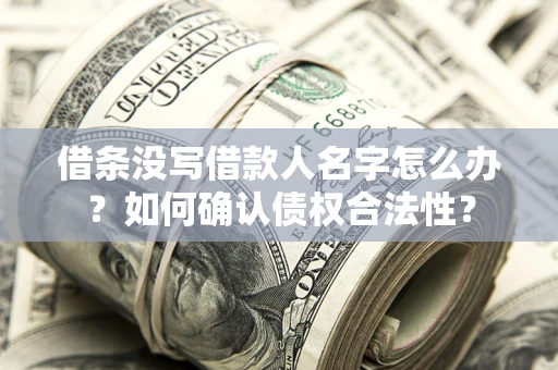济南借条没写借款人名字怎么办？如何确认债权合法性？