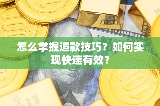 济南怎么掌握追款技巧？如何实现快速有效？