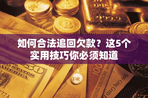 济南如何合法追回欠款？这5个实用技巧你必须知道