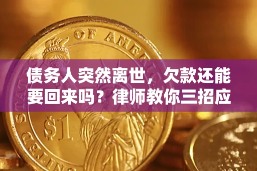济南债务人突然离世，欠款还能要回来吗？律师教你三招应对