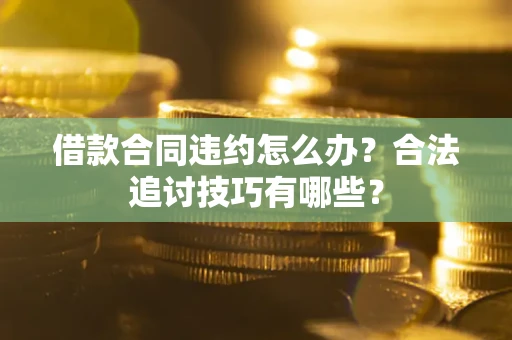 济南借款合同违约怎么办？合法追讨技巧有哪些？