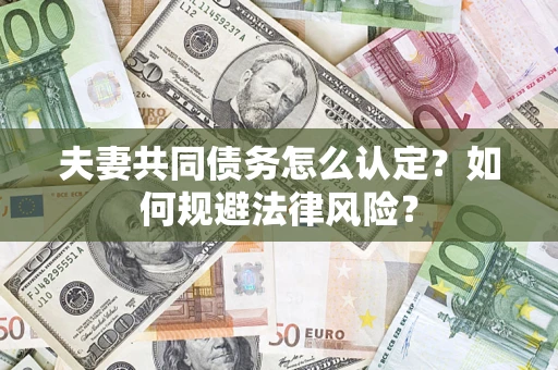 济南夫妻共同债务怎么认定？如何规避法律风险？