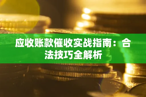 济南应收账款催收实战指南：合法技巧全解析
