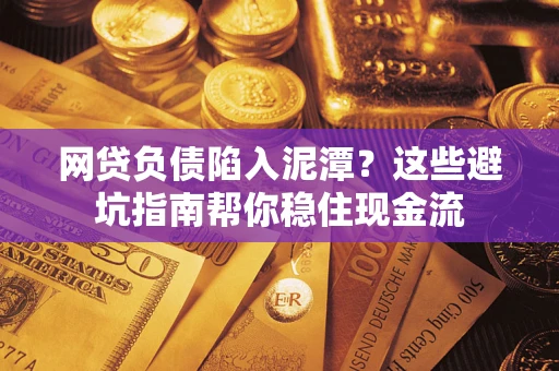 济南网贷负债陷入泥潭？这些避坑指南帮你稳住现金流