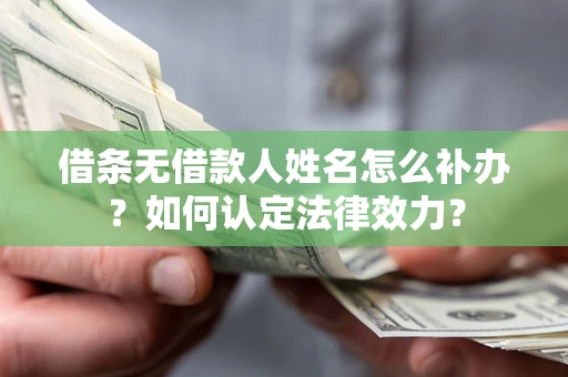 济南借条无借款人姓名怎么补办？如何认定法律效力？