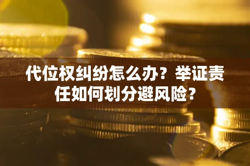 济南代位权纠纷怎么办？举证责任如何划分避风险？