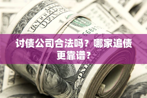 济南讨债公司合法吗？哪家追债更靠谱？