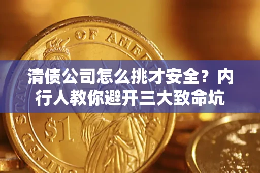 济南清债公司怎么挑才安全?内行人教你避开三大致命坑 济南清债公司怎么挑才安全?内行人教你避开三大致命坑