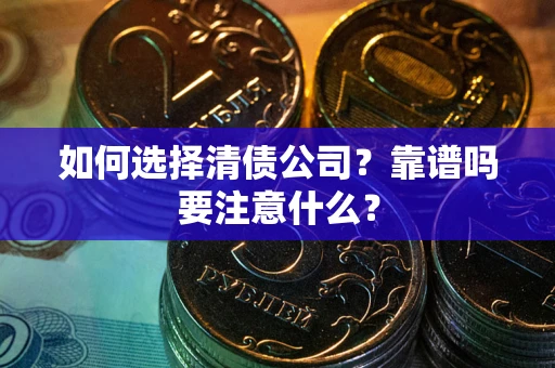 济南如何选择清债公司？靠谱吗要注意什么？