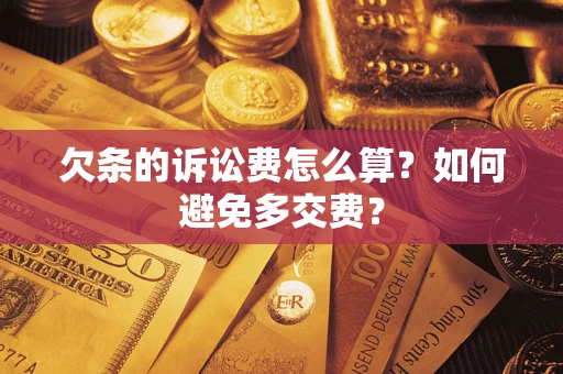 济南欠条的诉讼费怎么算？如何避免多交费？
