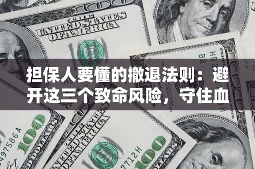 济南担保人要懂的撤退法则：避开这三个致命风险，守住血汗钱