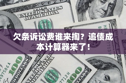 济南欠条诉讼费谁来掏？追债成本计算器来了！