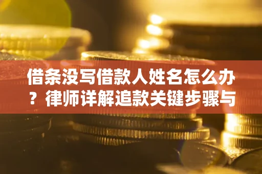 济南借条没写借款人姓名怎么办？律师详解追款关键步骤与证据链构建