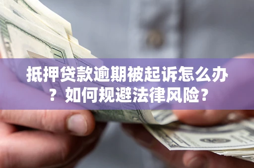 济南抵押贷款逾期被起诉怎么办？如何规避法律风险？